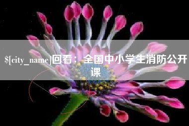 营口回看：全国中小学生消防公开课