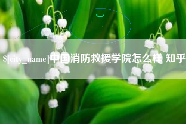 营口中国消防救援学院怎么样 知乎