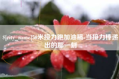营口50米接力跑加油稿-当接力棒递出的那一刻