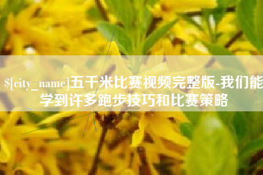 营口五千米比赛视频完整版-我们能学到许多跑步技巧和比赛策略