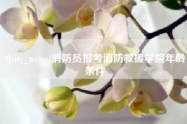营口消防员报考消防救援学院年龄条件