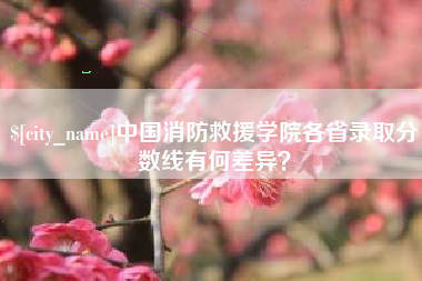 营口中国消防救援学院各省录取分数线有何差异？