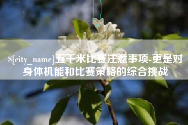 营口五千米比赛注意事项-更是对身体机能和比赛策略的综合挑战