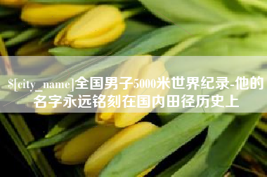 营口全国男子5000米世界纪录-他的名字永远铭刻在国内田径历史上