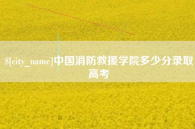 营口中国消防救援学院多少分录取高考