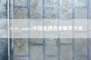 营口中国金牌含金量多少克