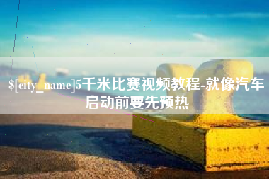 营口5千米比赛视频教程-就像汽车启动前要先预热