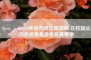 营口50米接力跑比赛规则-在校园运动会或者各类体育赛事中