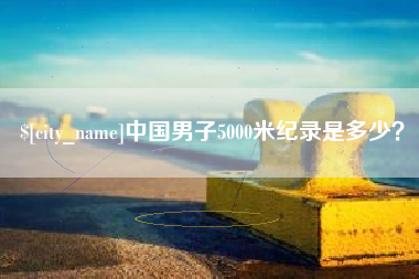 营口中国男子5000米纪录是多少？