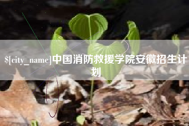 营口中国消防救援学院安徽招生计划