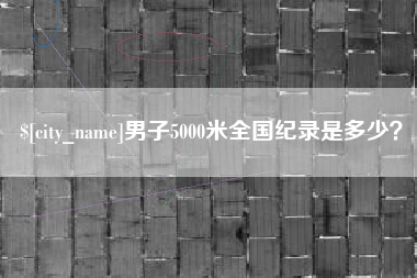 营口男子5000米全国纪录是多少？