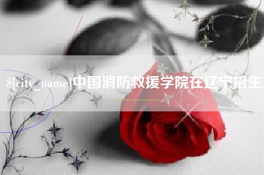 营口中国消防救援学院在辽宁招生