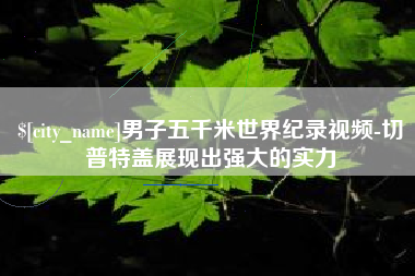 营口男子五千米世界纪录视频-切普特盖展现出强大的实力