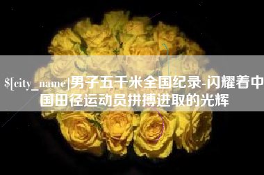 营口男子五千米全国纪录-闪耀着中国田径运动员拼搏进取的光辉