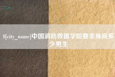 营口中国消防救援学院要求身高多少男生