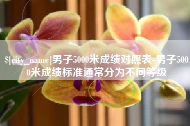 营口男子5000米成绩对照表-男子5000米成绩标准通常分为不同等级