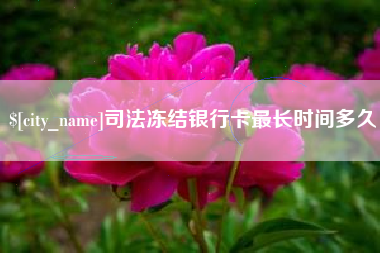 营口司法冻结银行卡最长时间多久