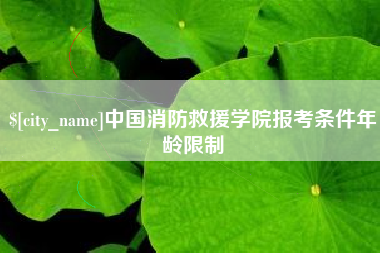 营口中国消防救援学院报考条件年龄限制