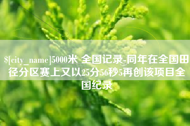 营口5000米 全国记录-同年在全国田径分区赛上又以25分56秒5再创该项目全国纪录