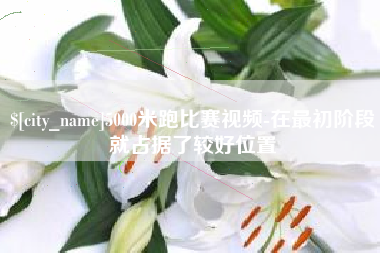 营口5000米跑比赛视频-在最初阶段就占据了较好位置
