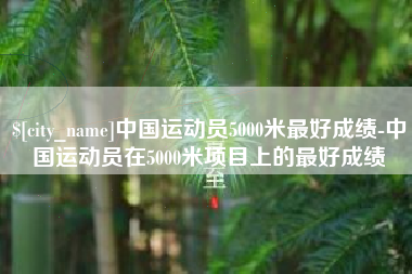营口中国运动员5000米最好成绩-中国运动员在5000米项目上的最好成绩