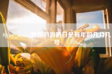 营口我国的消防日是每年的几月几号
