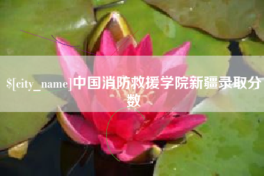 营口中国消防救援学院新疆录取分数