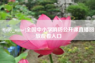 营口全国中小学消防公开课直播回放观看入口
