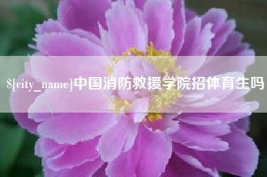 营口中国消防救援学院招体育生吗