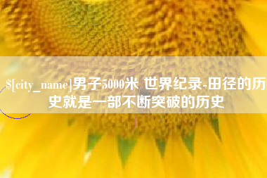 营口男子5000米 世界纪录-田径的历史就是一部不断突破的历史