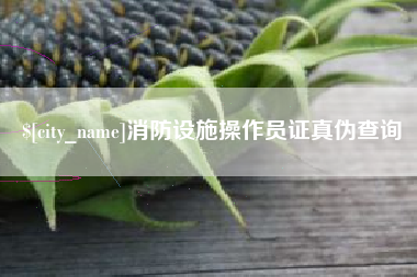 营口消防设施操作员证真伪查询