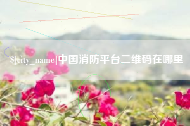 营口中国消防平台二维码在哪里