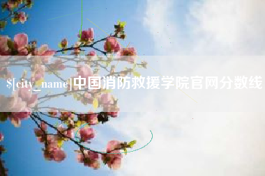 营口中国消防救援学院官网分数线