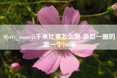 营口5千米比赛怎么跑-最后一圈的第一个100米