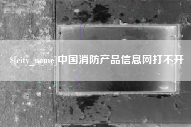 营口中国消防产品信息网打不开