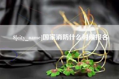营口国家消防什么时候报名