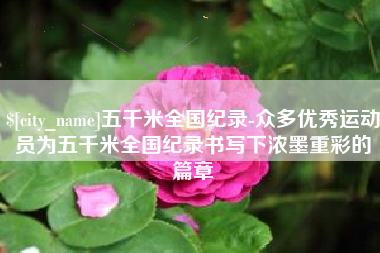 营口五千米全国纪录-众多优秀运动员为五千米全国纪录书写下浓墨重彩的篇章