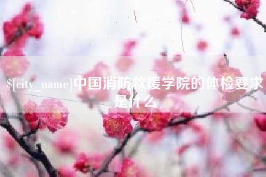 营口中国消防救援学院的体检要求是什么