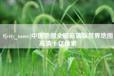营口中国地图全图高清版世界地图高清十亿像素