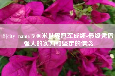 营口5000米世界冠军成绩-最终凭借强大的实力和坚定的信念
