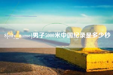 营口男子5000米中国纪录是多少秒