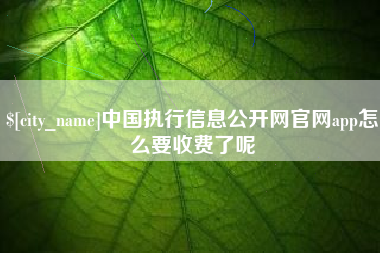 营口中国执行信息公开网官网app怎么要收费了呢