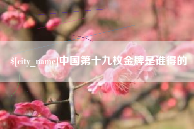 营口中国第十九枚金牌是谁得的