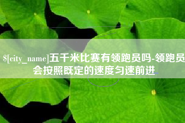 营口五千米比赛有领跑员吗-领跑员会按照既定的速度匀速前进