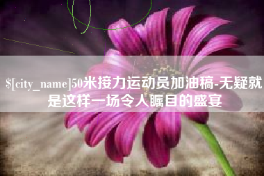 营口50米接力运动员加油稿-无疑就是这样一场令人瞩目的盛宴