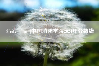 营口中国消防学院2024年分数线