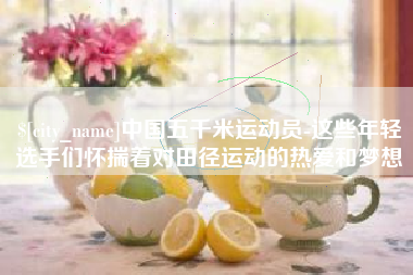 营口中国五千米运动员-这些年轻选手们怀揣着对田径运动的热爱和梦想
