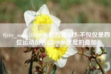 营口4x100米接力赛56秒-不仅仅是四位运动员各自100米速度的叠加
