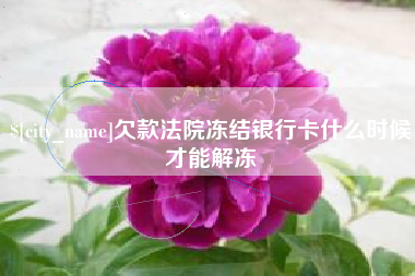 营口欠款法院冻结银行卡什么时候才能解冻