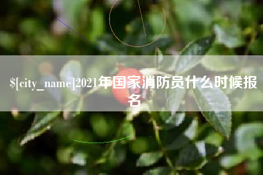 营口2021年国家消防员什么时候报名